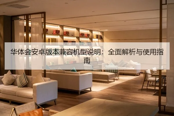 华体会安卓版本兼容机型说明：全面解析与使用指南