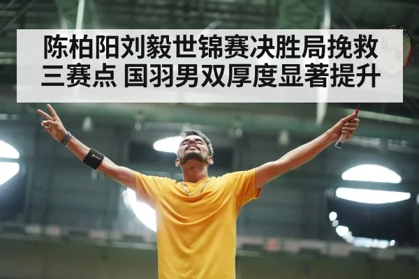 陈柏阳刘毅世锦赛决胜局挽救三赛点 国羽男双厚度显著提升